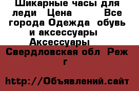 Шикарные часы для леди › Цена ­ 600 - Все города Одежда, обувь и аксессуары » Аксессуары   . Свердловская обл.,Реж г.